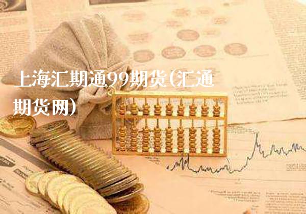 上海汇期通99期货(汇通期货网)_https://www.gnhpgy.com_纳指期货_第1张
