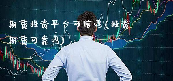 期货投资平台可信吗(投资期货可靠吗)_https://www.gnhpgy.com_期货百科_第1张