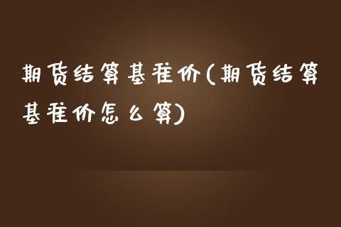期货结算基准价(期货结算基准价怎么算)_道指期货_第1张_公牛期货直播室 期货结算基准价(期货结算基准价怎么算)_https://www.gnhpgy.com_道指期货_第1张