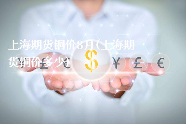 上海期货铜价8月(上海期货铜价多少)_https://www.gnhpgy.com_股指期货_第1张