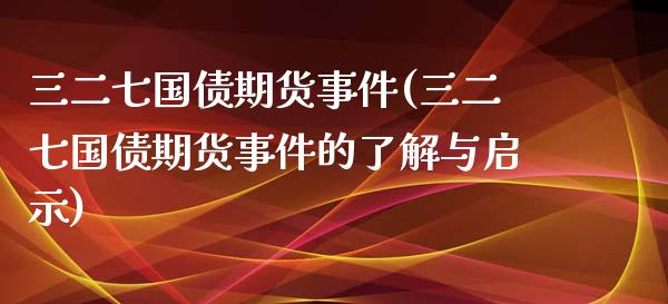 三二七国债期货事件(三二七国债期货事件的了解与启示)_https://www.gnhpgy.com_股指期货_第1张