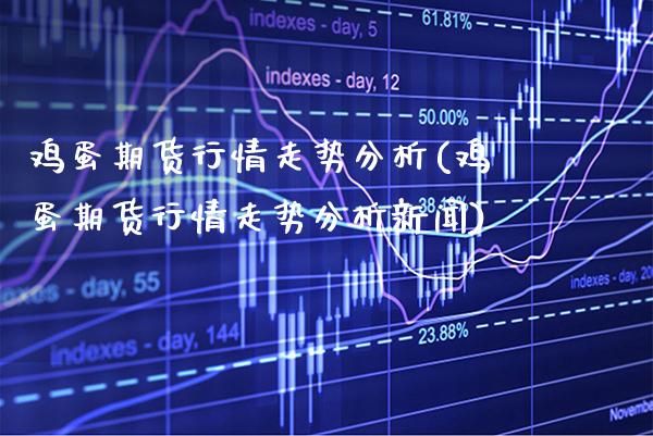 鸡蛋期货行情走势分析(鸡蛋期货行情走势分析新闻)_https://www.gnhpgy.com_期货百科_第1张