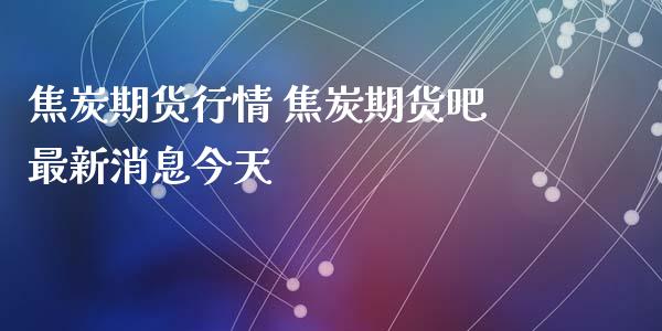 焦炭期货行情 焦炭期货吧最新消息今天_https://www.gnhpgy.com_道指期货_第1张