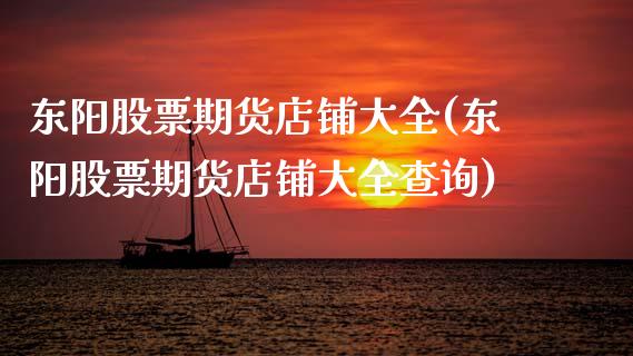 东阳股票期货店铺大全(东阳股票期货店铺大全查询)_https://www.gnhpgy.com_道指期货_第1张