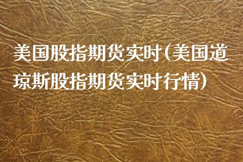 美国股指期货实时(美国道琼斯股指期货实时行情)_https://www.gnhpgy.com_恒指期货_第1张
