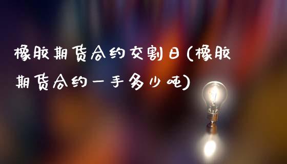 橡胶期货合约交割日(橡胶期货合约一手多少吨)_https://www.gnhpgy.com_原油期货_第1张