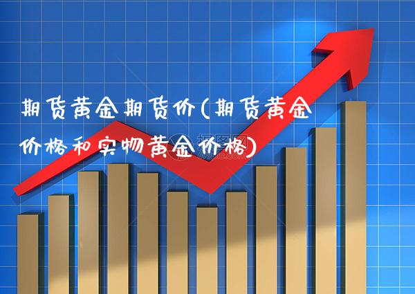 期货黄金期货价(期货黄金价格和实物黄金价格)_https://www.gnhpgy.com_德指期货_第1张