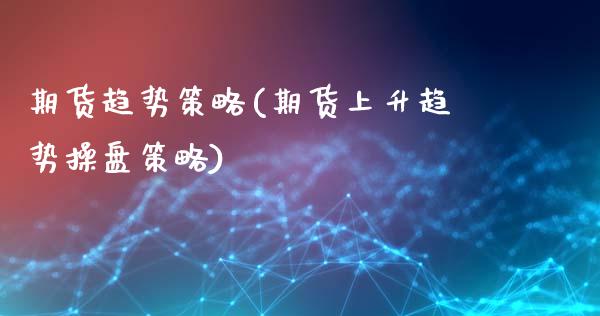 期货趋势策略(期货上升趋势操盘策略)_https://www.gnhpgy.com_德指期货_第1张