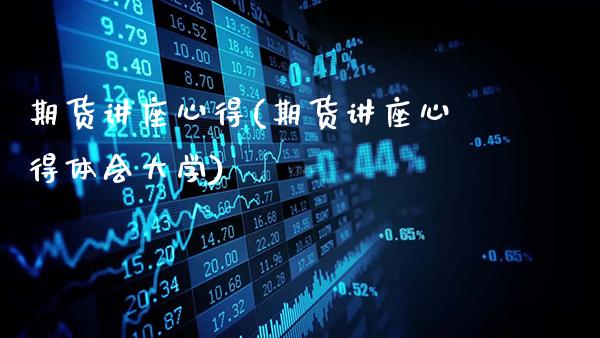 期货讲座心得(期货讲座心得体会大学)_https://www.gnhpgy.com_黄金期货_第1张