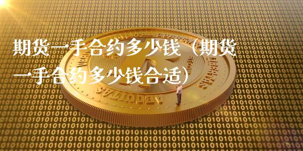 期货一手合约多少钱（期货一手合约多少钱合适）_https://www.gnhpgy.com_股指期货_第1张