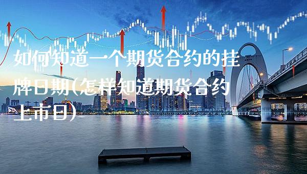 如何知道一个期货合约的挂牌日期(怎样知道期货合约上市日)_https://www.gnhpgy.com_原油期货_第1张