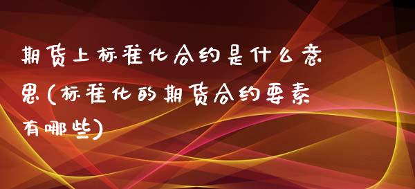 期货上标准化合约是什么意思(标准化的期货合约要素有哪些)_https://www.gnhpgy.com_黄金期货_第1张