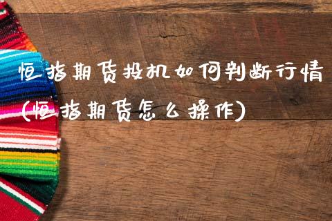 恒指期货投机如何判断行情(恒指期货怎么操作)_https://www.gnhpgy.com_道指期货_第1张