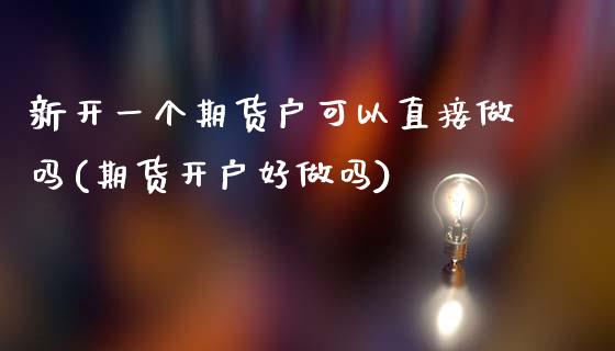 新开一个期货户可以直接做吗(期货开户好做吗)_https://www.gnhpgy.com_德指期货_第1张