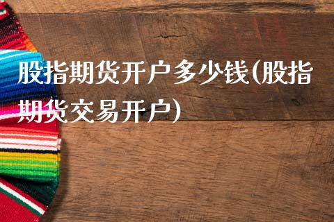 股指期货开户多少钱(股指期货交易开户)_https://www.gnhpgy.com_道指期货_第1张