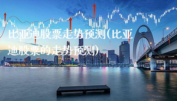比亚迪股票走势预测(比亚迪股票的走势预测)_https://www.gnhpgy.com_期货百科_第1张