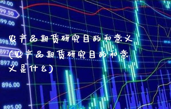 农产品期货研究目的和意义(农产品期货研究目的和意义是什么)_德指期货_第1张_公牛期货直播室 农产品期货研究目的和意义(农产品期货研究目的和意义是什么)_https://www.gnhpgy.com_德指期货_第1张