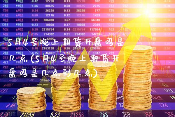 5月4号期货开盘吗是几点(5月4号期货开盘吗是几点到几点)_https://www.gnhpgy.com_股指期货_第1张