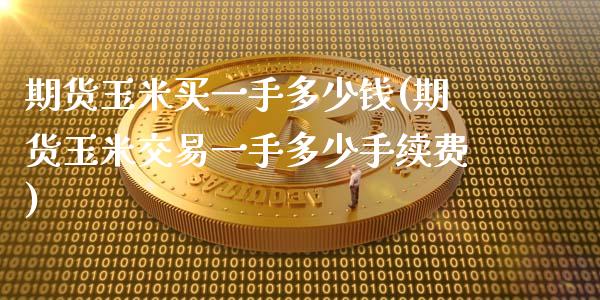 期货玉米买一手多少钱(期货玉米交易一手多少手续费)_https://www.gnhpgy.com_原油期货_第1张