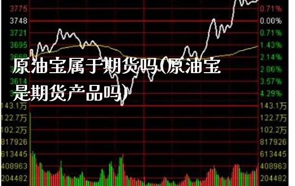 原油宝属于期货吗(原油宝是期货产品吗)_https://www.gnhpgy.com_恒指期货_第1张