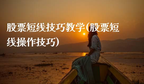 股票短线技巧教学(股票短线操作技巧)_https://www.gnhpgy.com_原油期货_第1张