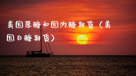美国原糖和国内糖期货（美国白糖期货）_https://www.gnhpgy.com_期货知识_第1张