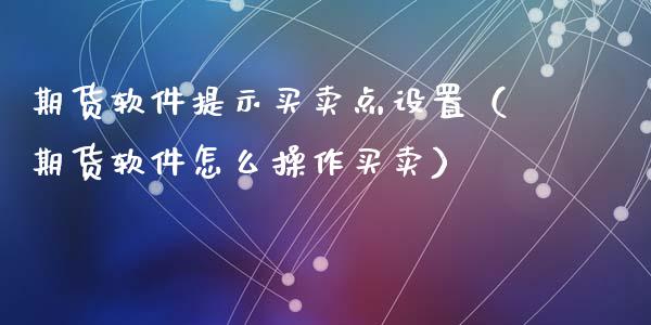 期货软件提示买卖点设置（期货软件怎么操作买卖）_https://www.gnhpgy.com_纳指期货_第1张