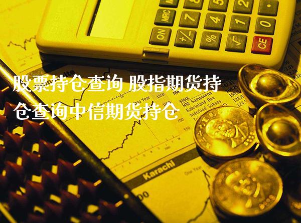 股票持仓查询 股指期货持仓查询期货持仓_https://www.gnhpgy.com_纳指期货_第1张