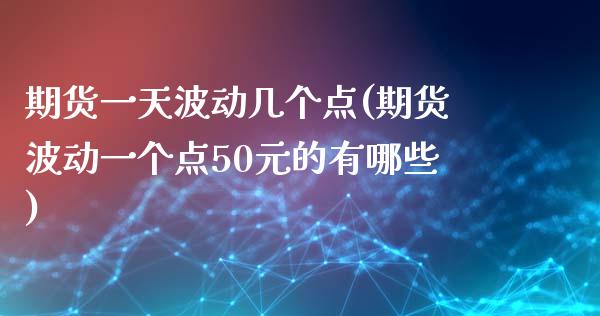 期货一天波动几个点(期货波动一个点50元的有哪些)_股指期货_第1张_公牛期货直播室 期货一天波动几个点(期货波动一个点50元的有哪些)_https://www.gnhpgy.com_股指期货_第1张