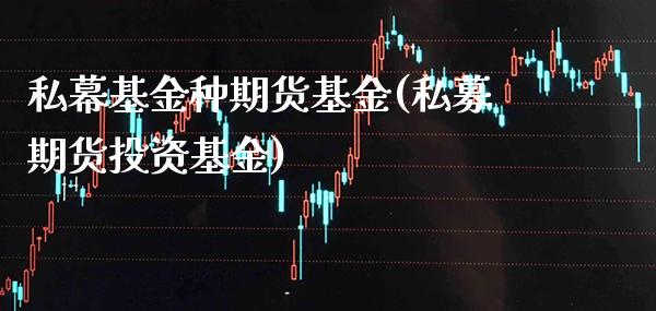 私幕基金种期货基金(私募期货投资基金)_https://www.gnhpgy.com_期货知识_第1张