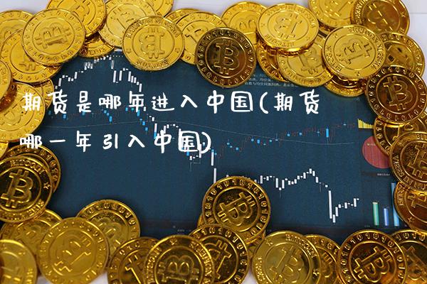 期货是哪年进入中国(期货哪一年引入中国)_https://www.gnhpgy.com_纳指期货_第1张