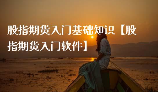 股指期货入门基础知识【股指期货入门软件】_https://www.gnhpgy.com_股指期货_第1张