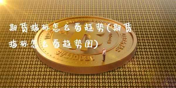 期货指标怎么看趋势(期货指标怎么看趋势图)_https://www.gnhpgy.com_期货百科_第1张