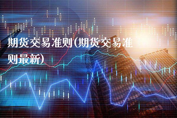 期货交易准则(期货交易准则最新)_https://www.gnhpgy.com_期货知识_第1张