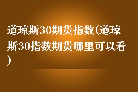 道琼斯30期货指数(道琼斯30指数期货哪里可以看)_https://www.gnhpgy.com_原油期货_第1张