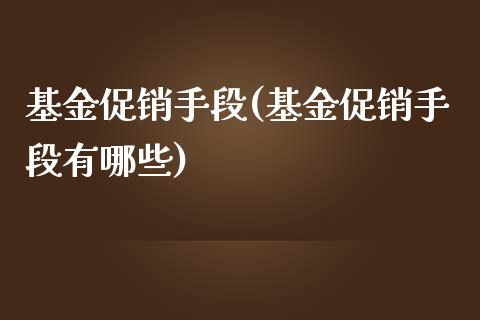 基金促销手段(基金促销手段有哪些)_https://www.gnhpgy.com_恒指期货_第1张
