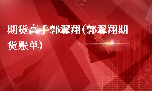期货高手郭翼翔(郭翼翔期货账单)_https://www.gnhpgy.com_期货知识_第1张