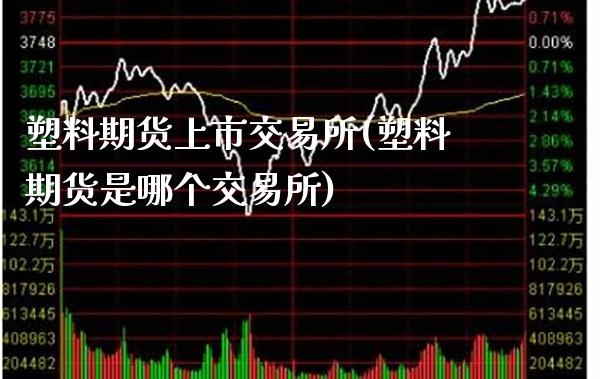 塑料期货上市交易所(塑料期货是哪个交易所)_原油期货_第1张_公牛期货直播室 塑料期货上市交易所(塑料期货是哪个交易所)_https://www.gnhpgy.com_原油期货_第1张