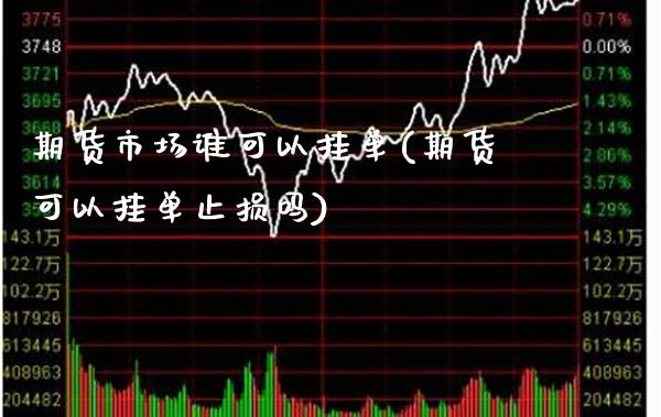 期货市场谁可以挂单(期货可以挂单止损吗)_德指期货_第1张_公牛期货直播室 期货市场谁可以挂单(期货可以挂单止损吗)_https://www.gnhpgy.com_德指期货_第1张