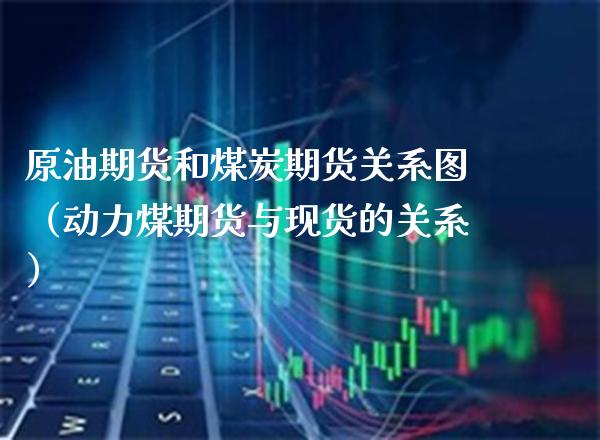 原油期货和煤炭期货关系图（动力煤期货与现货的关系）_https://www.gnhpgy.com_恒指期货_第1张