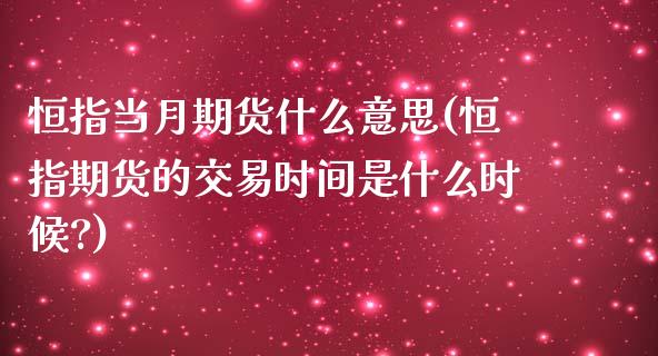 恒指当月期货什么意思(恒指期货的交易时间是什么时候?)_股指期货_第1张_公牛期货直播室 恒指当月期货什么意思(恒指期货的交易时间是什么时候?)_https://www.gnhpgy.com_股指期货_第1张