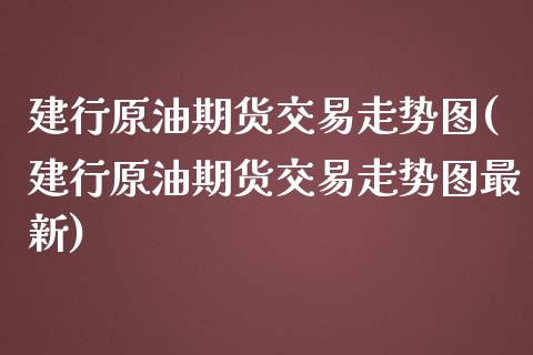 建行原油期货交易走势图(建行原油期货交易走势图最新)_期货百科_第1张_公牛期货直播室 建行原油期货交易走势图(建行原油期货交易走势图最新)_https://www.gnhpgy.com_期货百科_第1张