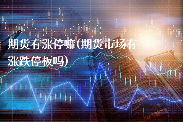 期货有涨停嘛(期货市场有涨跌停板吗)_https://www.gnhpgy.com_纳指期货_第1张
