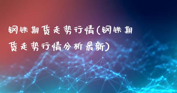 钢铁期货走势行情(钢铁期货走势行情分析最新)_https://www.gnhpgy.com_股指期货_第1张