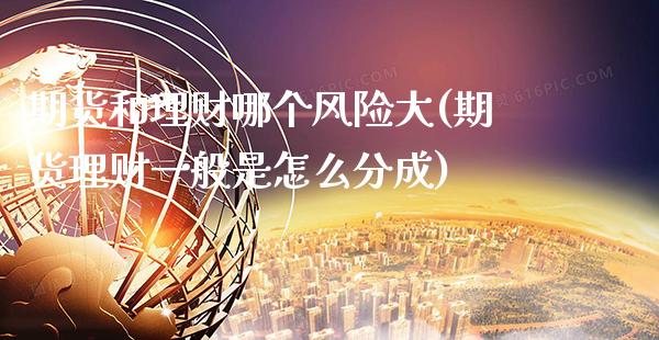 期货和理财哪个风险大(期货理财一般是怎么分成)_https://www.gnhpgy.com_原油期货_第1张