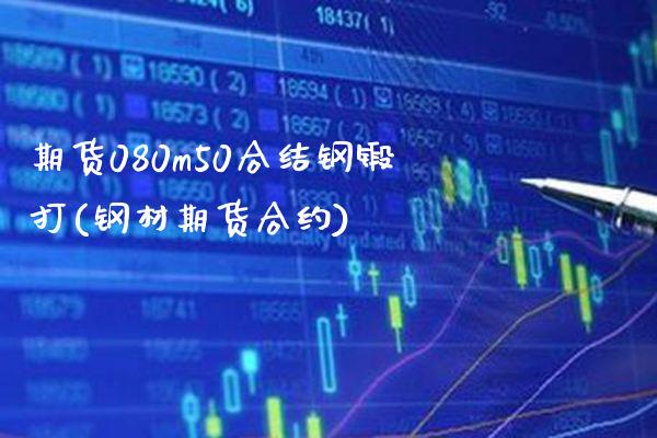 期货080m50合结钢锻打(钢材期货合约)_黄金期货_第1张_公牛期货直播室 期货080m50合结钢锻打(钢材期货合约)_https://www.gnhpgy.com_黄金期货_第1张