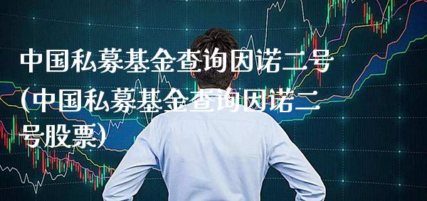 中国私募基金查询因诺二号(中国私募基金查询因诺二号股票)_https://www.gnhpgy.com_股指期货_第1张