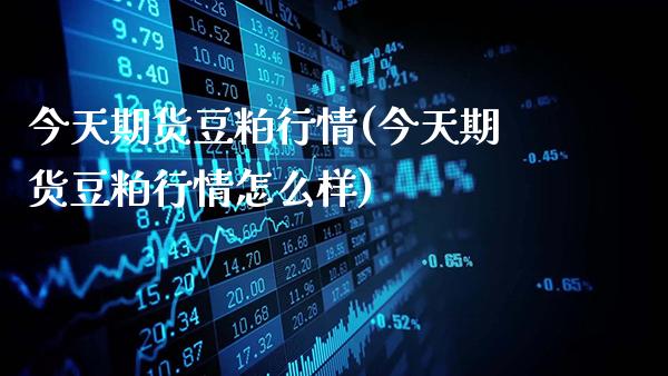 今天期货豆粕行情(今天期货豆粕行情怎么样)_https://www.gnhpgy.com_黄金期货_第1张