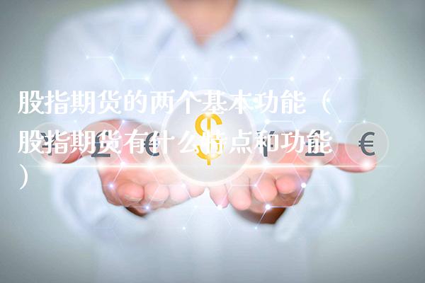 股指期货的两个基本功能（股指期货有什么特点和功能）_https://www.gnhpgy.com_股指期货_第1张
