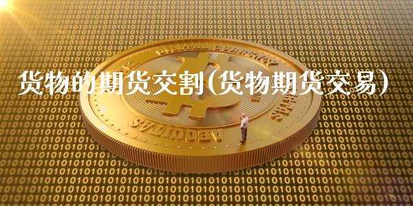 货物的期货交割(货物期货交易)_https://www.gnhpgy.com_道指期货_第1张